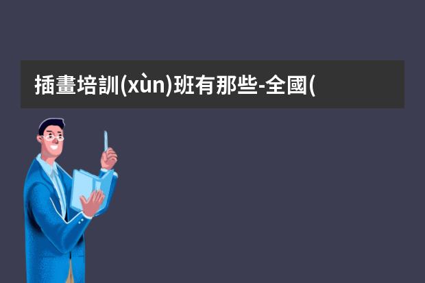 插畫培訓(xùn)班有那些-全國(guó)排名前十的插畫設(shè)計(jì)培訓(xùn)班有哪些？